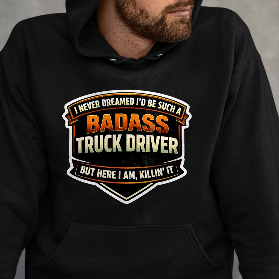 Best Truck Driver Life Shirt, Funny Trucker UnisexT-Shirt/Hoodie/Sweatshirt HLT00 - I Never Dreamed I'd Be Such A Badass Truck Driver Trucker T-Shirt