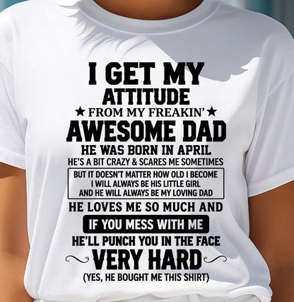 APRIL - I GET MY ATTITUDE FROM MY FREAKIN’ AWESOME DAD - SHIRT FROM DAD TO DAUGHTER - HLT04 (SKU2609-179-04)