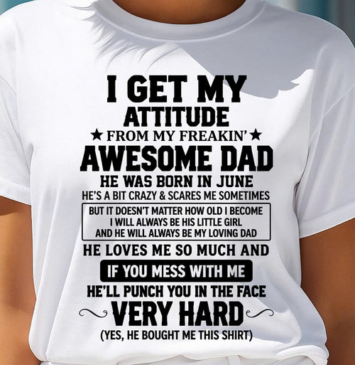 JUNE - I GET MY ATTITUDE FROM MY FREAKIN’ AWESOME DAD - SHIRT FROM DAD TO DAUGHTER - HLT06 (SKU2609-179-06)