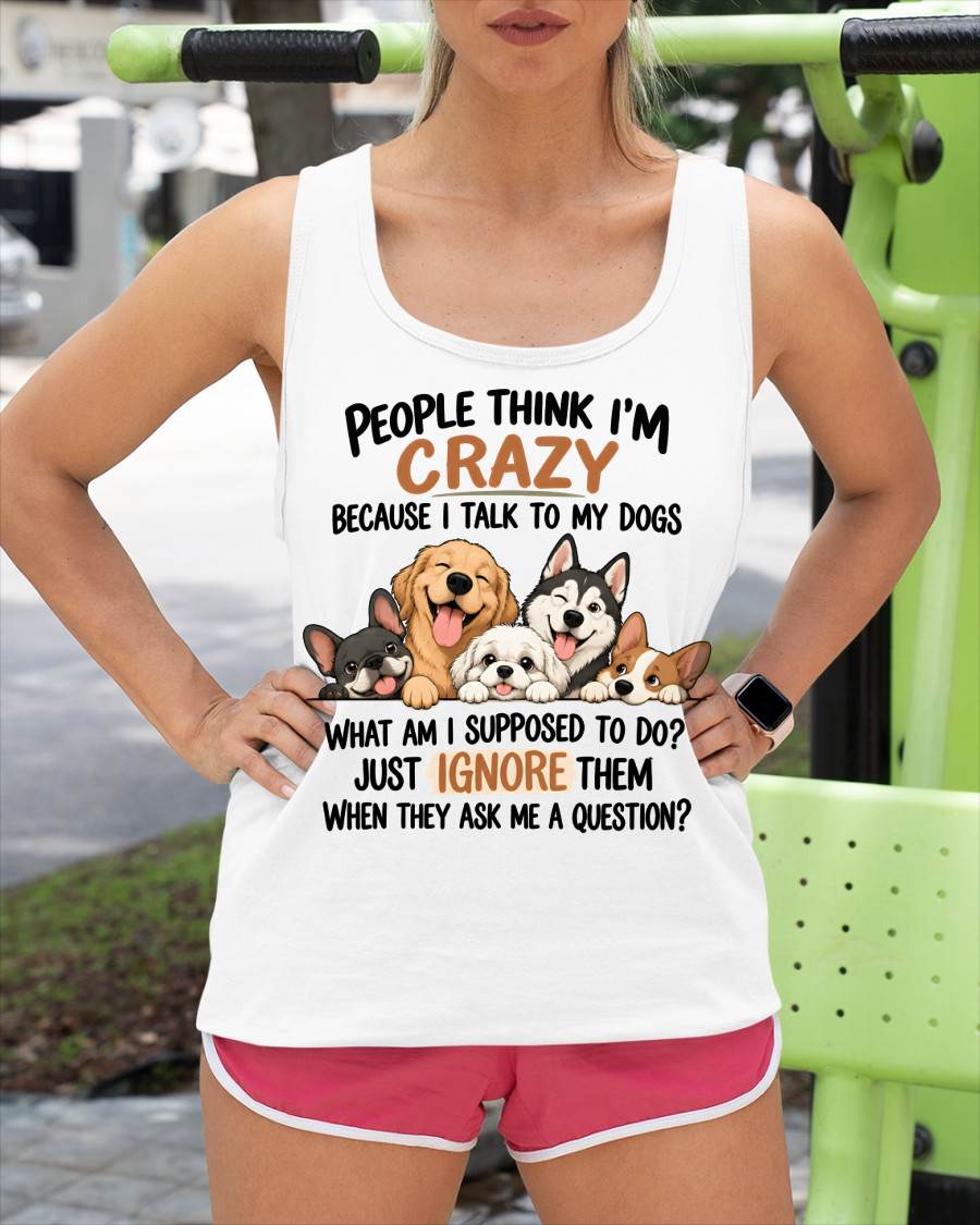 PEOPLE THINK I’M CRAZY BECAUSE I TALK TO MY DOGS - SHIRT FOR WOMEN - HLT00 (SKU2609-376)