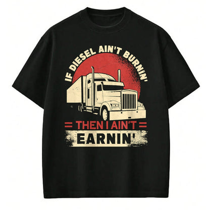 Best Truck Driver Life Shirt, Funny Trucker UnisexT-Shirt/Hoodie/Sweatshirt HLT00 - If Diesel Aint Burning I Aint Earning Semi Truck Driver T-Shirt
