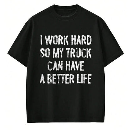 Best Truck Driver Life Shirt, Funny Trucker UnisexT-Shirt/Hoodie/Sweatshirt HLT00 - I Work Hard So My Truck Can Have A Better Life T-Shirt