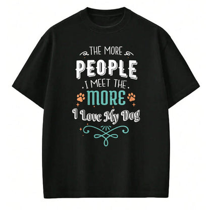 Dog Love Shirt, Dog Lover Gift T-Shirt/Hoodie/Sweatshirt HLT00 - The More People I Meet The More I Love My Dog Funny Dogs T-Shirt