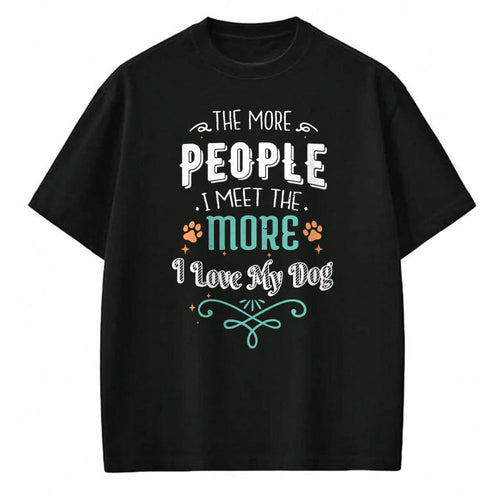 Dog Love Shirt, Dog Lover Gift T-Shirt/Hoodie/Sweatshirt HLT00 - The More People I Meet The More I Love My Dog Funny Dogs T-Shirt