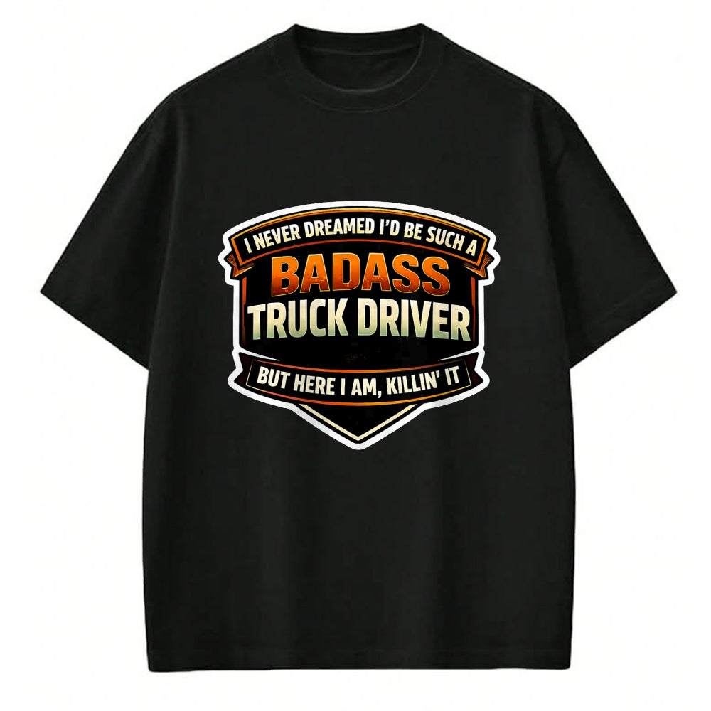 Best Truck Driver Life Shirt, Funny Trucker UnisexT-Shirt/Hoodie/Sweatshirt HLT00 - I Never Dreamed I'd Be Such A Badass Truck Driver Trucker T-Shirt