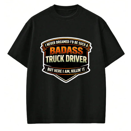 Best Truck Driver Life Shirt, Funny Trucker UnisexT-Shirt/Hoodie/Sweatshirt HLT00 - I Never Dreamed I'd Be Such A Badass Truck Driver Trucker T-Shirt
