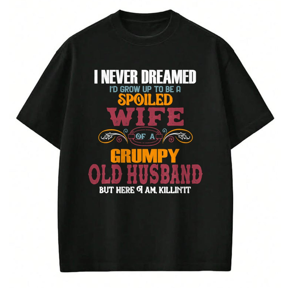 Best Husband Shirt, Wife and Husband Unisex T-Shirt/Hoodie/Sweatshirt HLT00 - I Never Dreamed I_d Grow Up To Be a Spoiled Wife of a Grumpy T-Shirt
