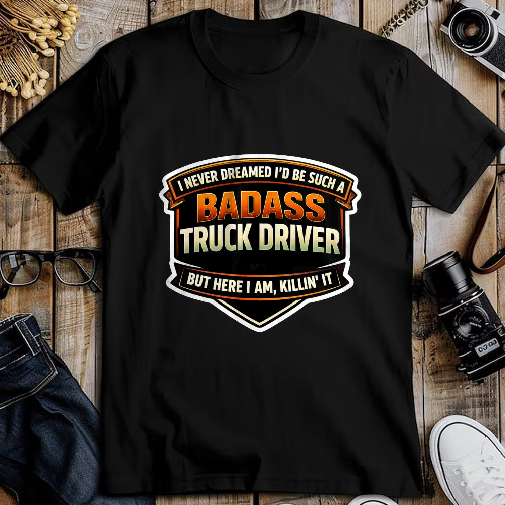 Best Truck Driver Life Shirt, Funny Trucker UnisexT-Shirt/Hoodie/Sweatshirt HLT00 - I Never Dreamed I'd Be Such A Badass Truck Driver Trucker T-Shirt