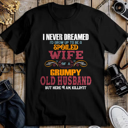 Best Husband Shirt, Wife and Husband Unisex T-Shirt/Hoodie/Sweatshirt HLT00 - I Never Dreamed I_d Grow Up To Be a Spoiled Wife of a Grumpy T-Shirt