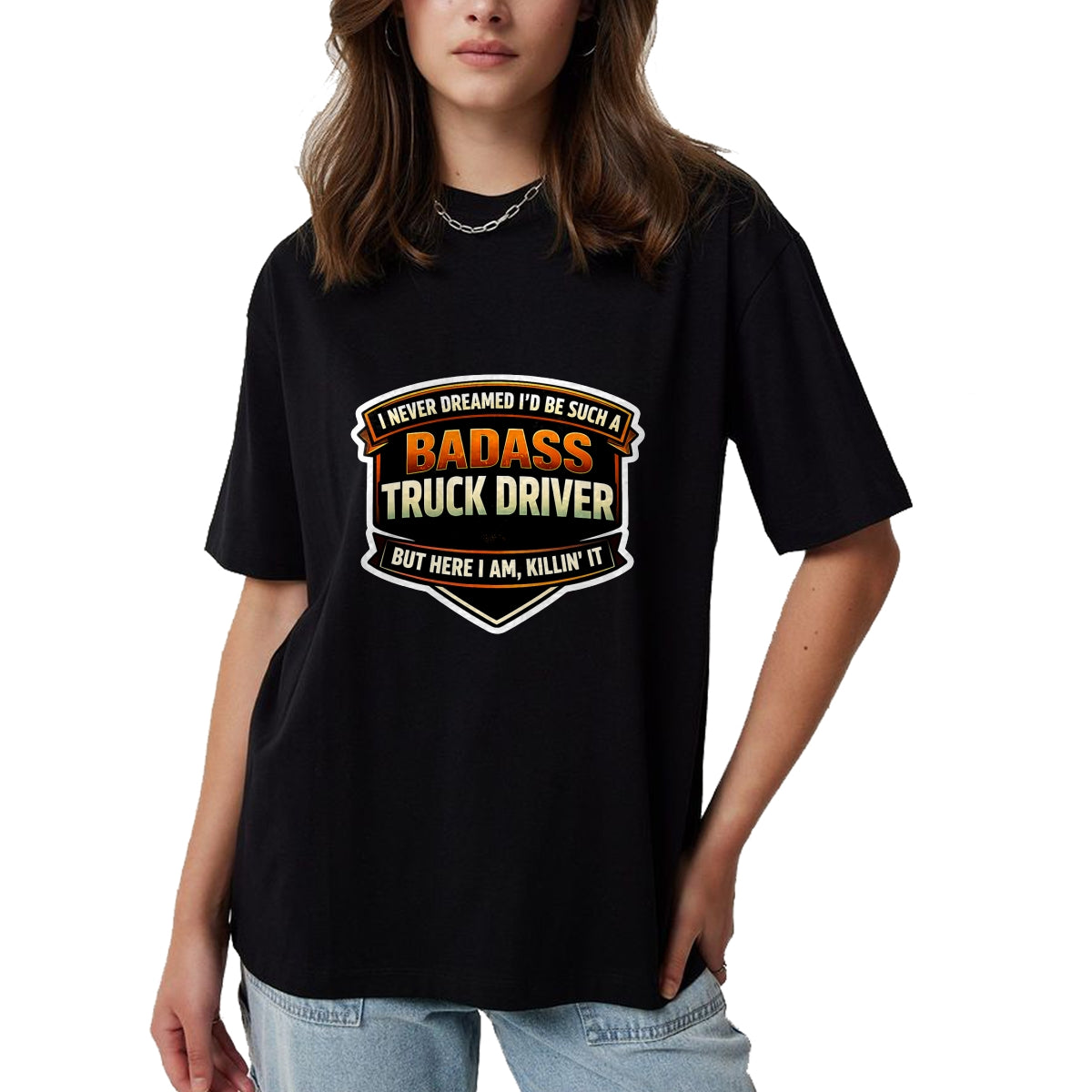 Best Truck Driver Life Shirt, Funny Trucker UnisexT-Shirt/Hoodie/Sweatshirt HLT00 - I Never Dreamed I'd Be Such A Badass Truck Driver Trucker T-Shirt