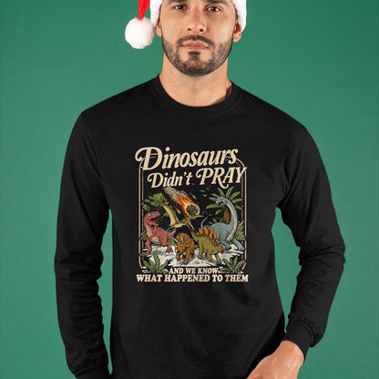 Best Dinosaur Lover Shirt, Funny Dinosaur UnisexT-Shirt/Hoodie/Sweatshirt HLT00 - Dinosaurs Didn_t Pray and we Know What Happened to Them T-Shirt