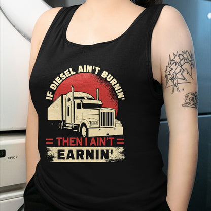 Best Truck Driver Life Shirt, Funny Trucker UnisexT-Shirt/Hoodie/Sweatshirt HLT00 - If Diesel Aint Burning I Aint Earning Semi Truck Driver T-Shirt