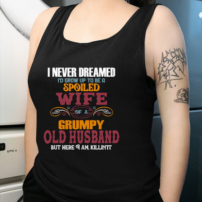 Best Husband Shirt, Wife and Husband Unisex T-Shirt/Hoodie/Sweatshirt HLT00 - I Never Dreamed I_d Grow Up To Be a Spoiled Wife of a Grumpy T-Shirt