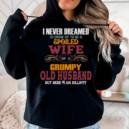 Best Husband Shirt, Wife and Husband Unisex T-Shirt/Hoodie/Sweatshirt HLT00 - I Never Dreamed I_d Grow Up To Be a Spoiled Wife of a Grumpy T-Shirt