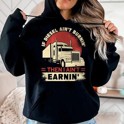 Best Truck Driver Life Shirt, Funny Trucker UnisexT-Shirt/Hoodie/Sweatshirt HLT00 - If Diesel Aint Burning I Aint Earning Semi Truck Driver T-Shirt