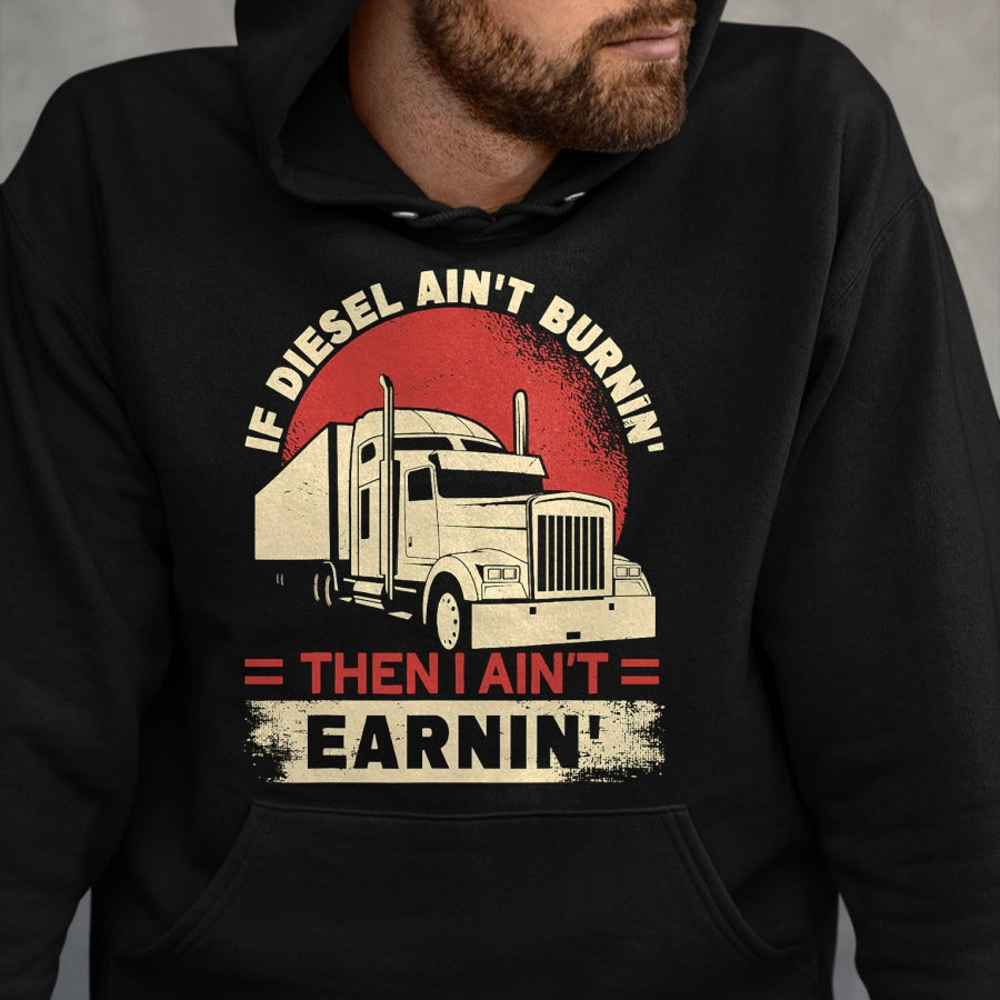 Best Truck Driver Life Shirt, Funny Trucker UnisexT-Shirt/Hoodie/Sweatshirt HLT00 - If Diesel Aint Burning I Aint Earning Semi Truck Driver T-Shirt