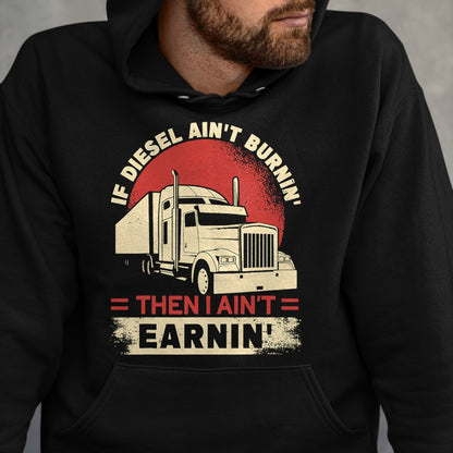 Best Truck Driver Life Shirt, Funny Trucker UnisexT-Shirt/Hoodie/Sweatshirt HLT00 - If Diesel Aint Burning I Aint Earning Semi Truck Driver T-Shirt