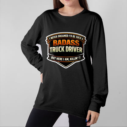 Best Truck Driver Life Shirt, Funny Trucker UnisexT-Shirt/Hoodie/Sweatshirt HLT00 - I Never Dreamed I'd Be Such A Badass Truck Driver Trucker T-Shirt