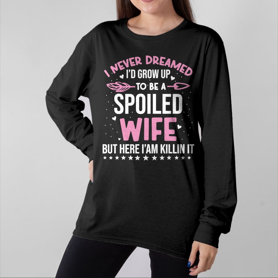 Best Wife Shirt, Wife and Husband Unisex T-Shirt/Hoodie/Sweatshirt HLT00 - Gift for wife T shirt, spoiled wife   I Never Dreamed I'd Grow Up To Be A Spoiled Wife Fun Womens T-
