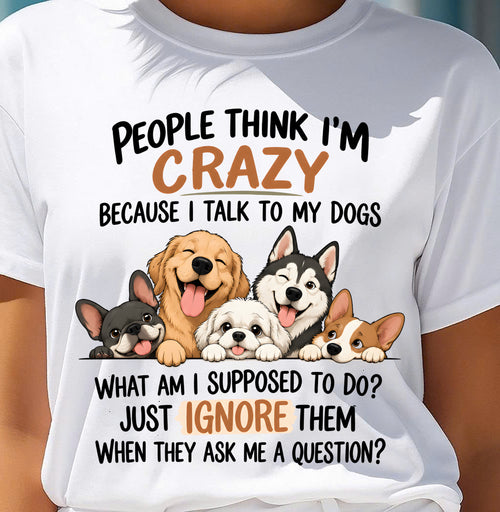 PEOPLE THINK I’M CRAZY BECAUSE I TALK TO MY DOGS - SHIRT FOR WOMEN - HLT01 (SKU2609-376-01)
