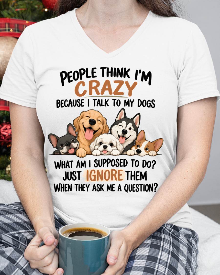 PEOPLE THINK I’M CRAZY BECAUSE I TALK TO MY DOGS - SHIRT FOR WOMEN - HLT01 (SKU2609-376-01)